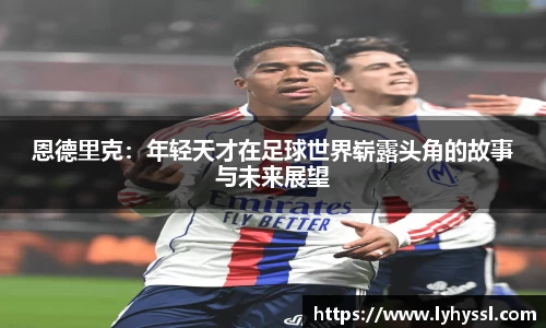 恩德里克：年轻天才在足球世界崭露头角的故事与未来展望