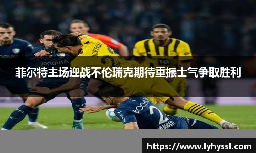 菲尔特主场迎战不伦瑞克期待重振士气争取胜利