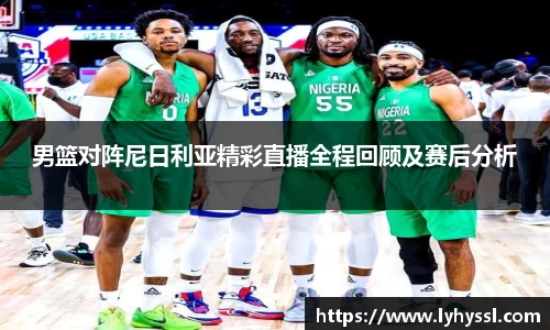 男篮对阵尼日利亚精彩直播全程回顾及赛后分析
