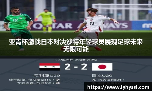 亚青杯激战日本对决沙特年轻球员展现足球未来无限可能